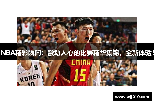 NBA精彩瞬间：激动人心的比赛精华集锦，全新体验！